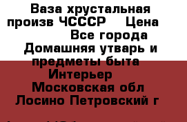 Ваза хрустальная произв ЧСССР. › Цена ­ 10 000 - Все города Домашняя утварь и предметы быта » Интерьер   . Московская обл.,Лосино-Петровский г.